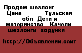 Продам шезлонг Capella › Цена ­ 1 500 - Тульская обл. Дети и материнство » Качели, шезлонги, ходунки   